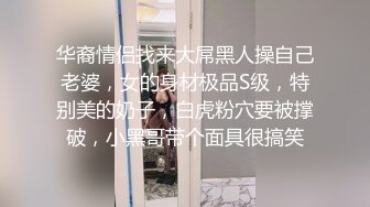 华裔情侣找来大屌黑人操自己老婆，女的身材极品S级，特别美的奶子，白虎粉穴要被撑破，小黑哥带个面具很搞笑