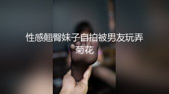 性感翹臀妹子自拍被男友玩弄菊花