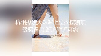 杭州操喷大咪咪上位摇摆喷顶级骚逼 江浙沪附近可约