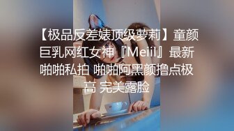 【极品反差婊顶级萝莉】童颜巨乳网红女神『Meiil』最新啪啪私拍 啪啪阿黑颜撸点极高 完美露脸