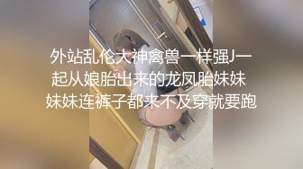 外站乱伦大神禽兽一样强J一起从娘胎出来的龙凤胎妹妹 妹妹连裤子都来不及穿就要跑