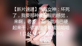 【新片速遞】气质女神：坏死了，我要那种被征服的感觉，来啊，老公 ，能不能鸡巴硬起来干，你就是个软蛋哈哈哈！[141M/MP4/26:30]