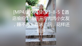 [MP4/2.05G]2023-8-5【酒店偷拍】情侣开房肉肉小女友，睡不着一直床上玩，花样还挺多