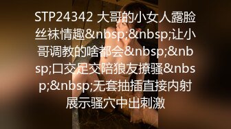 STP24342 大哥的小女人露脸丝袜情趣&nbsp;&nbsp;让小哥调教的啥都会&nbsp;&nbsp;口交足交陪狼友撩骚&nbsp;&nbsp;无套抽插直接内射展示骚穴中出刺激