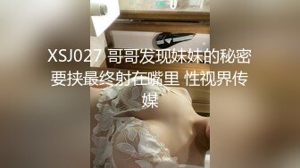 XSJ027 哥哥发现妹妹的秘密要挟最终射在嘴里 性视界传媒