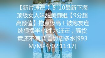 【新片速遞 】5-10最新下海顶级女人味甜美御姐【9分超高颜值】撸点极高！被炮友连续狠操半小时 水汪汪，骚货竟还不满足 自慰更多水[993M/MP4/02:11:17]