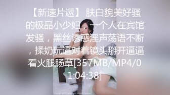 【新速片遞】 肤白貌美好骚的极品小少妇，一个人在宾馆发骚，黑丝诱惑淫声荡语不断，揉奶玩逼对着镜头掰开逼逼看火腿肠草[357MB/MP4/01:04:38]