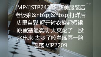 [MP4]STP24365 超美服装店老板娘&nbsp;&nbsp;打烊后店里自慰 解开衬衣撩起短裙 跳蛋塞逼震动 太爽彪了一股水出来 太爽了咬着嘴唇一脸淫荡 VIP2209