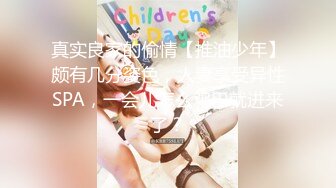 真实良家的偷情【推油少年】颇有几分姿色，人妻享受异性SPA，一会儿怎么鸡巴就进来了？