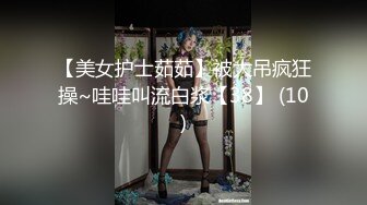 【美女护士茹茹】被大吊疯狂操~哇哇叫流白浆【38】 (10)