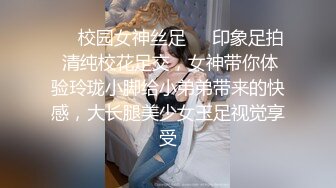 ☀️校园女神丝足☀️印象足拍 清纯校花足交，女神带你体验玲珑小脚给小弟弟带来的快感，大长腿美少女玉足视觉享受