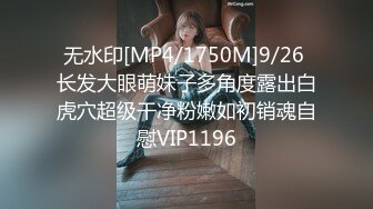 无水印[MP4/1750M]9/26 长发大眼萌妹子多角度露出白虎穴超级干净粉嫩如初销魂自慰VIP1196