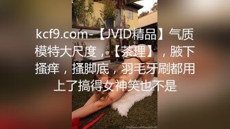 kcf9.com-【JVID精品】气质模特大尺度，【茶理】，腋下搔痒，搔脚底，羽毛牙刷都用上了搞得女神笑也不是