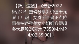 【新片速遞】《最新2022⭐极品CP⭐重磅分享》价值千元某工厂职工女厕所全景正点位置偸拍各种美女小姐姐方便超多大屁股2K无水[7550M/MP4/02:39:00]