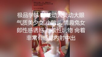 极品学妹 楚楚动人灵动大眼气质美少女 小敏儿 情趣兔女郎性感诱惑 泄欲性玩物 肏着非常有感觉内射中出