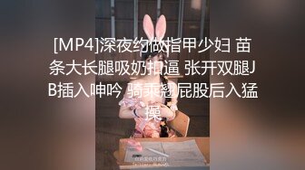 [MP4]深夜约做指甲少妇 苗条大长腿吸奶扣逼 张开双腿JB插入呻吟 骑乘翘屁股后入猛操