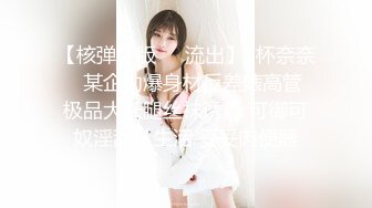 【核弹绝版❤️流出】E杯奈奈✿ 某企劲爆身材反差婊高管 极品大长腿丝袜诱惑 可御可奴淫乱私生活 妥妥肉便器