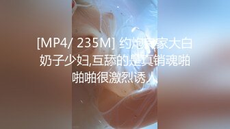 [MP4/ 235M] 约炮良家大白奶子少妇,互舔的是真销魂啪啪啪很激烈诱人