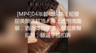 [MP4]04年藝校妹妹！短發甜美顏值超頂！換上透視情趣裝，酒店獨自誘惑，翹起美臀扒開，騷逼手指扣弄