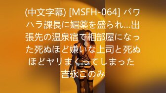 (中文字幕) [MSFH-064] パワハラ課長に媚薬を盛られ…出張先の温泉宿で相部屋になった死ぬほど嫌いな上司と死ぬほどヤリまくってしまった 吉永このみ