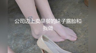 公司边上卖早餐的妹子露脸和我做