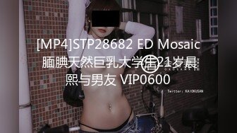 [MP4]STP28682 ED Mosaic 腼腆天然巨乳大学生21岁晨熙与男友 VIP0600