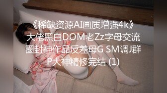 《稀缺资源AI画质增强4k》大佬黑白DOM老Zz字母交流圈封神作品反差母G SM调J群P大神精修完结 (1)