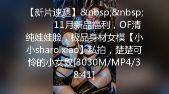 【新片速遞】&nbsp;&nbsp;⚫️⚫️11月新品福利，OF清纯娃娃脸，极品身材女模【小小sharolxiao】私拍，楚楚可怜的小女奴[3030M/MP4/38:41]