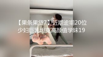 【果条果贷7】近期逾期20位少妇巨乳坦克高颜值学妹19