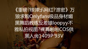 《重磅?核弹卐网红?泄密》万狼求购Onlyfans极品身材媚黑舞蹈教练反差婊loopyy不雅私拍视图?裸舞啪啪COS供黑人肏1409P 93V