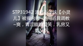 STP31942 清晰小学妹【小灵儿】被操内射~还用道具调教~爽，青涩腼腆爱笑，乳房又挺又粉