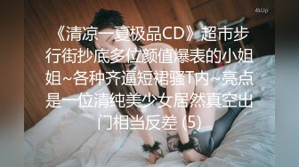 《清凉一夏极品CD》超市步行街抄底多位颜值爆表的小姐姐~各种齐逼短裙骚T内~亮点是一位清纯美少女居然真空出门相当反差 (5)