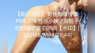 【新片速遞】 蜜桃影像传媒 PMC378 性感小姨子帮姪子的射精管理 白熙雨【水印】[332MB/MP4/26:44]