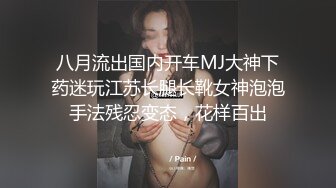 八月流出国内开车MJ大神下药迷玩江苏长腿长靴女神泡泡手法残忍变态，花样百出