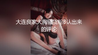 大连良家大胸骚货粉B认出来的评论