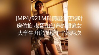 [MP4/921MB]情趣酒店绿叶房偷拍 老哥和包养的眼镜女大学生开房连续干了她两次