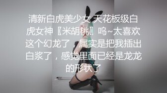 清新白虎美少女 天花板级白虎女神〖米胡桃〗呜~太喜欢这个幻龙了，属实是把我插出白浆了，感觉里面已经是龙龙的形状了