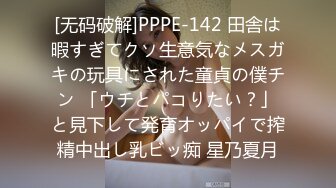 [无码破解]PPPE-142 田舎は暇すぎてクソ生意気なメスガキの玩具にされた童貞の僕チン 「ウチとパコりたい？」と見下して発育オッパイで搾精中出し乳ビッ痴 星乃夏月