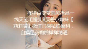 ⚫️⚫️推特百变萝莉风极品一线天无毛馒头B反差小嫩妹【莉莉嗷】微信门槛私拍福利，自摸足交啪啪样样精通