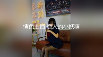 情色主播 磨人的小妖精