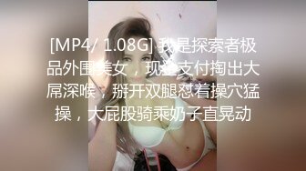 [MP4/ 1.08G] 我是探索者极品外围美女，现金支付掏出大屌深喉，掰开双腿怼着操穴猛操，大屁股骑乘奶子直晃动