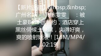 【新片速遞】&nbsp;&nbsp;广州名妖❤️Ts陈雯雯❤️：被土豪Boss 爸爸约，酒店穿上黑丝伺候土豪屌，夹得好爽，爽的喷射妖液！[18M/MP4/02:19]