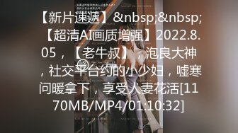 【新片速遞】&nbsp;&nbsp; 【超清AI画质增强】2022.8.05，【老牛叔】，泡良大神，社交平台约的小少妇，嘘寒问暖拿下，享受人妻花活[1170MB/MP4/01:10:32]