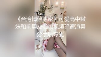 《台湾情侣泄密》可爱高中嫩妹和前男友啪啪视频??遭渣男分手后曝光