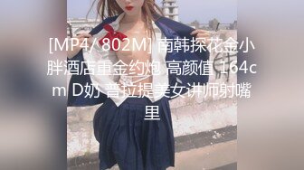 [MP4/ 802M] 南韩探花金小胖酒店重金约炮 高颜值 164cm D奶 普拉提美女讲师射嘴里