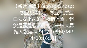 【新片速遞】&nbsp;&nbsp;❤️极品反差婊❤️极品气质型白领女上司的一夜情体验，骚货是骚是藏不住的，一被大屌插入就淫叫！[172.09M/MP4/00:16:12]