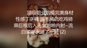 ❤️❤️顶级职业航模完美身材 性感丁字裤 逼毛稀疏吃鸡骑乘巨根后入无套啪啪内射~流白浆淫水湿了一地 (2)