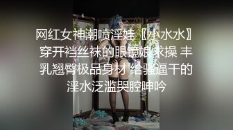 网红女神潮喷淫娃〖小水水〗穿开裆丝袜的眼镜娘求操 丰乳翘臀极品身材 给骚逼干的淫水泛滥哭腔呻吟