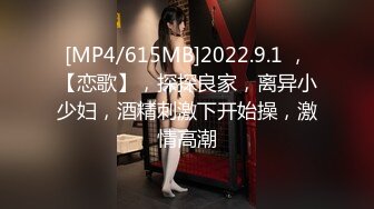 [MP4/615MB]2022.9.1 ，【恋歌】，探探良家，离异小少妇，酒精刺激下开始操，激情高潮