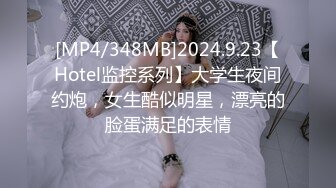 [MP4/348MB]2024.9.23【Hotel监控系列】大学生夜间约炮，女生酷似明星，漂亮的脸蛋满足的表情